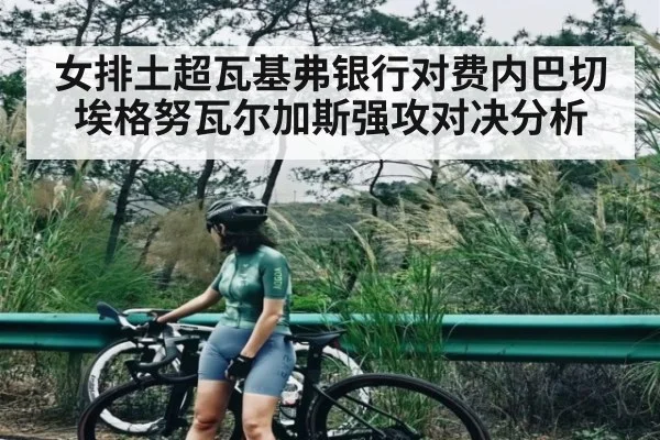 女排土超瓦基弗银行对费内巴切埃格努瓦尔加斯强攻对决分析